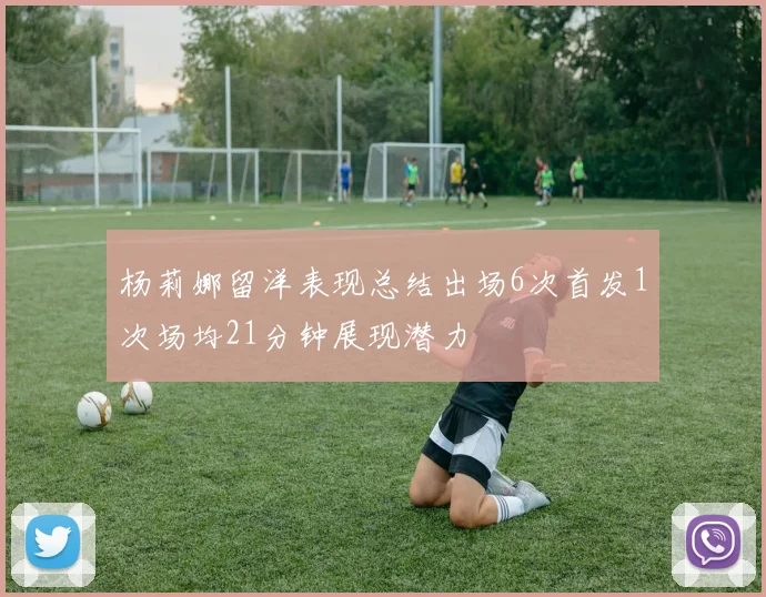杨莉娜留洋表现总结出场6次首发1次场均21分钟展现潜力