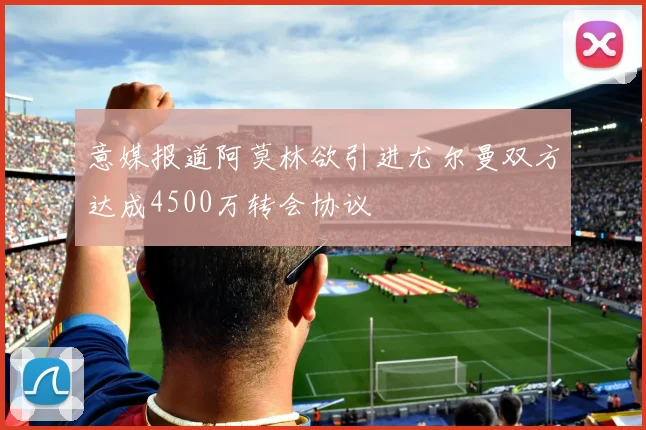 意媒报道阿莫林欲引进尤尔曼双方达成4500万转会协议