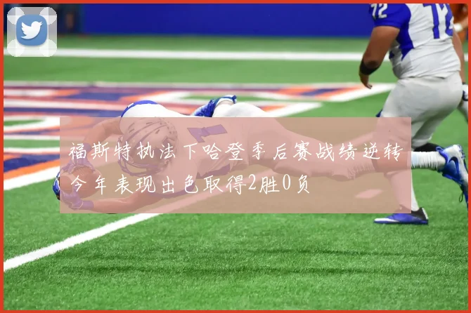 福斯特执法下哈登季后赛战绩逆转今年表现出色取得2胜0负