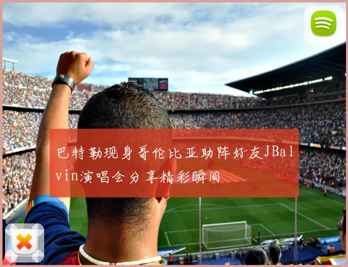 巴特勒现身哥伦比亚助阵好友JBalvin演唱会分享精彩瞬间
