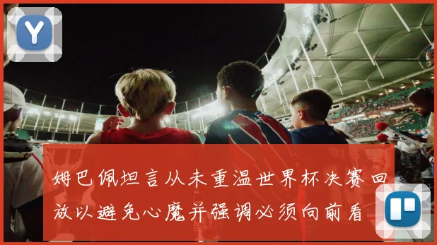姆巴佩坦言从未重温世界杯决赛回放以避免心魔并强调必须向前看