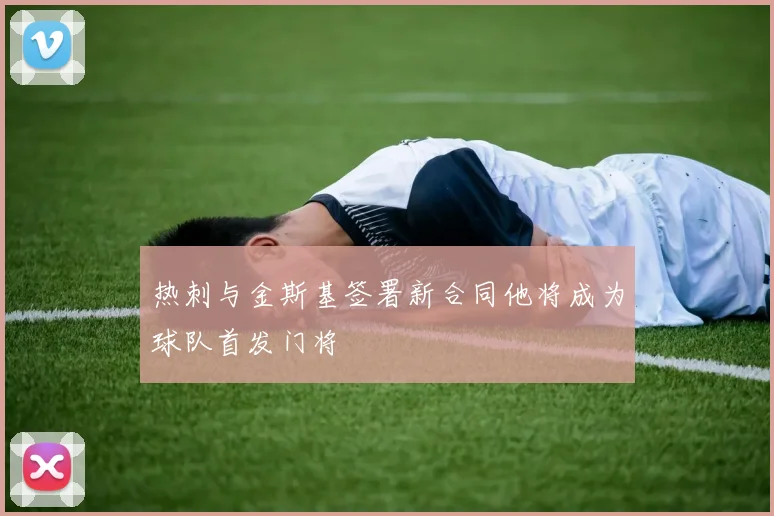 热刺与金斯基签署新合同他将成为球队首发门将