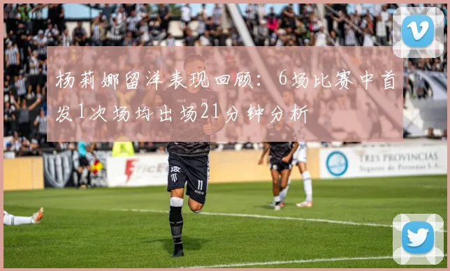杨莉娜留洋表现回顾：6场比赛中首发1次场均出场21分钟分析